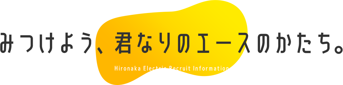 見つけよう、君なりのエースのかたち。広中電機株式会社リクルートサイト